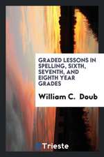 Graded Lessons in Spelling, Sixth, Seventh, and Eighth Year Grades