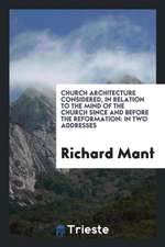 Church Architecture Considered, in Relation to the Mind of the Church Since and Before the ...