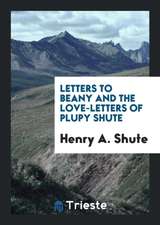 Letters to Beany and the Love-Letters of Plupy Shute