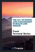 The Cat: Its Points: And Management in Health and Disease