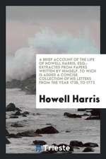 A Brief Account of the Life of Howell Harris, Esq;: Extracted from Papers Written by Himself. to ...