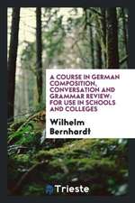 A Course in German Composition, Conversation and Grammar Review: For Use in Schools and Colleges