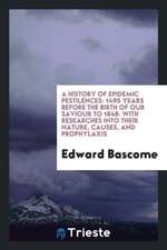 A History of Epidemic Pestilences: 1495 Years Before the Birth of Our Saviour to 1848: With Researches Into Their Nature, Causes, and Prophylaxis