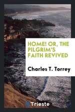 Home! Or, the Pilgrim's Faith Revived. Published for the Benefit of His Family