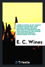 A Peep at China in Mr. Dunn's Chinese Collection: With Miscellaneous Notices Relating to the Institutions and Customs of the Chinese, and Our Commerci