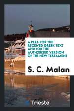 A Plea for the Received Greek Text and for the Authorised Version of the New Testament, in ...