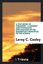 A Text Book of Chemistry. a Modern and Systematic Explanation of the Elementary Principles of the Science