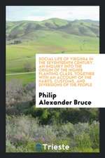 Social Life of Virginia in the Seventeenth Century. an Inquiry Into the Origin of the Higher Planting Class, Together with an Account of the Habits, C