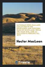 Ultonian Hero-Ballads Collected in the Highlands and Western Isles of Scotland; From the Year 1516, and at Successive Periods Till 1870