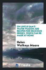 On Uncle Sam's Water Wagon; 500 Recipes for Delicious Drinks, Which Can Be Made at Home