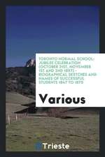 Toronto Normal School: Jubilee Celebration (October 31st, November 1st and 2nd 1897) - Biographical Sketches and Names of Successful Students