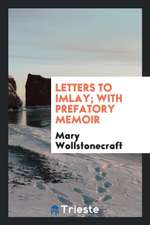 Letters to Imlay; With Prefatory Memoir