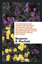 Two Studies in the History of Doctrine: Augustine and the Pelagian Controversy: The Development of the Doctrine of Infant Salvation