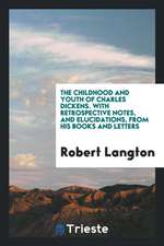 The Childhood and Youth of Charles Dickens. with Retrospective Notes, and Elucidations, from His Books and Letters