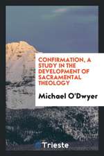 Confirmation, a Study in the Development of Sacramental Theology