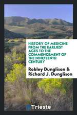 History of Medicine from the Earliest Ages to the Commencement of the Nineteenth Century