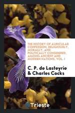 The History of Auricular Confession, Religiously, Morally, and Politically Considered, Among Ancient and Modern Nations, Vol. I