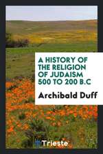 A History of the Religion of Judaism 500 to 200 B.C