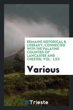 Remains Historical & Literary; Connected with the Palatine Counties of Lancaster and Chester; Vol. LXII