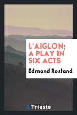 L'Aiglon; A Play in Six Acts