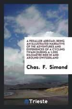 A Pedaller Abroad; Being an Illustrated Narrative of the Adventures and Experiences of a Cycling Twain During a 1,000 Kilomètre Ride in and Around Swi