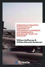 Exercises in Chemistry, Systematically Arranged to Accompany McPherson and Henderson's, Elementary Study of Chemistry