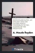 Downward Paths, an Inquiry Into the Causes Which Contribute to the Making of the Prostitute;