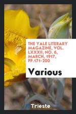 The Yale Literary Magazine, Vol. LXXXII, No. 6, March, 1917, Pp.171-200