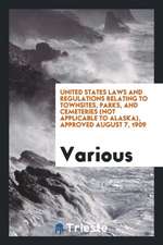 United States Laws and Regulations Relating to Townsites, Parks, and Cemeteries (Not Applicable to Alaska), Approved August 7, 1909