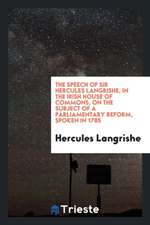 The Speech of Sir Hercules Langrishe, in the Irish House of Commons, on the Subject of a Parliamentary Reform, Spoken in 1785