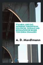 Stambul Und Das Moderne Türkenthum. Politische, Soziäle Und Biographische Bilder Von Einem Osmanen