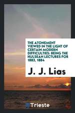 The Atonement Viewed in the Light of Certain Modern Difficulties: Being the Hulsean Lectures for 1883, 1884