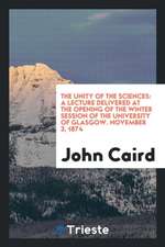 The Unity of the Sciences: A Lecture Delivered at the Opening of the Winter Session of the University of Glasgow. November 3, 1874