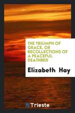 The Triumph of Grace, or Recollections of a Peaceful Deathbed