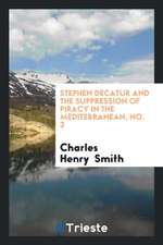 Stephen Decatur and the Suppression of Piracy in the Mediterranean: An Address at a Meeting of ...