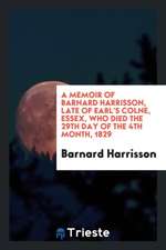 A Memoir of Barnard Harrisson, Late of Earl's Colne, Essex, Who Died the ...