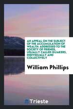 An Appeal on the Subject of the Accumulation of Wealth: Addressed to the Society of Friends, Usually Called Quakers, Individually and Collectively