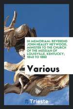 In Memoriam: Reverend John Healey Heywood, Minister to the Church of the Messiah of Louisville, Kentucky; 1840 to 1880