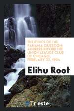 The Ethics of the Panama Question: Address Before the Union Leauge Club of Chicago, February 22, 1904