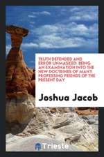 Truth Defended and Error Unmasked: Being an Examination Into the New Doctrines of Many Professing Friends of the Present Day