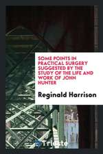 Some Points in Practical Surgery Suggested by the Study of the Life and Work of John Hunter