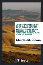 The International Status of Fiji and the Political Rights, Liabilities, Duties and Privileges of British Subjects, and Others Foreigners, Residing in