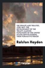 The Senate and Treaties, 1789-1817; The Development of the Treaty-Making Functions of the United States Senate During Their Formative Period