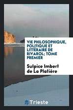 Vie Philosophique, Politique Et Littéraire de Rivarol; Tome Premier