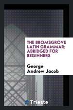 The Bromsgrove Latin Grammar; Abridged for Beginners