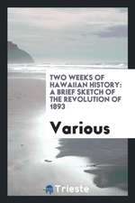 Two Weeks of Hawaiian History: A Brief Sketch of the Revolution of 1893