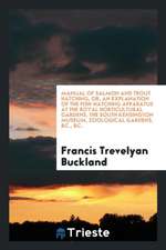 Manual of Salmon and Trout Hatching, Or, an Explanation of the Fish-Hatching Apparatus at the Royal Horticultural Gardens, the South Kensington Museum