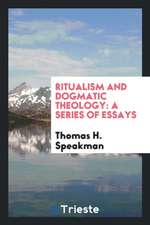 Ritualism and Dogmatic Theology: A Series of Essays