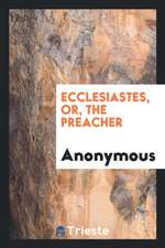 Ecclesiastes, Or, the Preacher