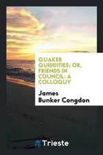 Quaker Quiddities; Or, Friends in Council: A Colloquy